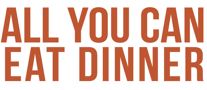 All you can eat Dinner